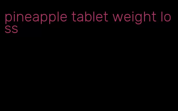 pineapple tablet weight loss