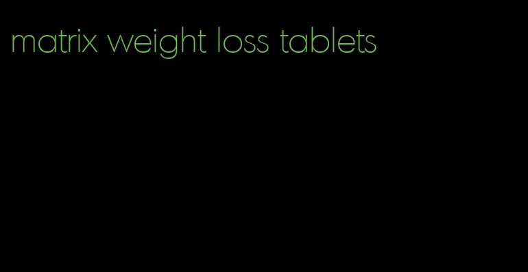 matrix weight loss tablets