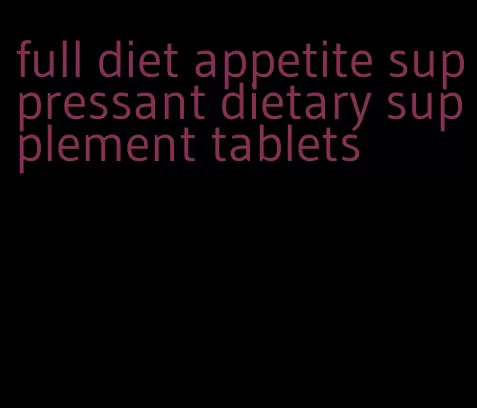 full diet appetite suppressant dietary supplement tablets