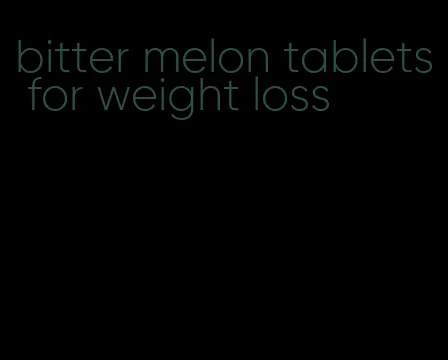 bitter melon tablets for weight loss