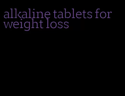 alkaline tablets for weight loss