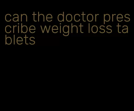 can the doctor prescribe weight loss tablets