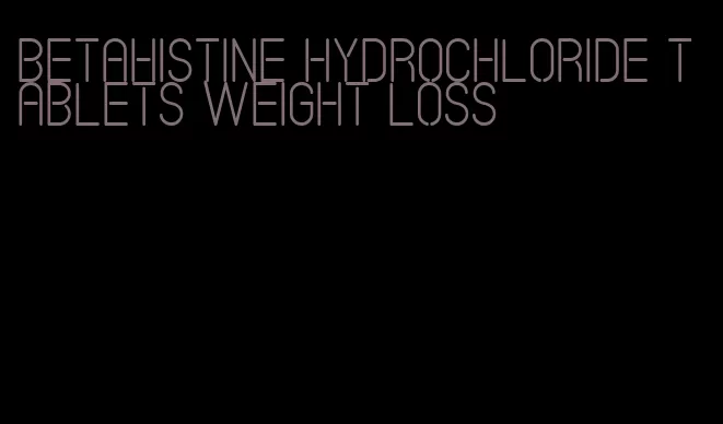 betahistine hydrochloride tablets weight loss