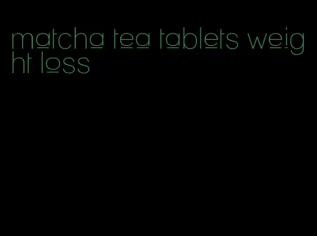 matcha tea tablets weight loss