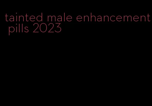 tainted male enhancement pills 2023