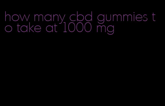 how many cbd gummies to take at 1000 mg