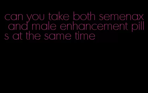 can you take both semenax and male enhancement pills at the same time