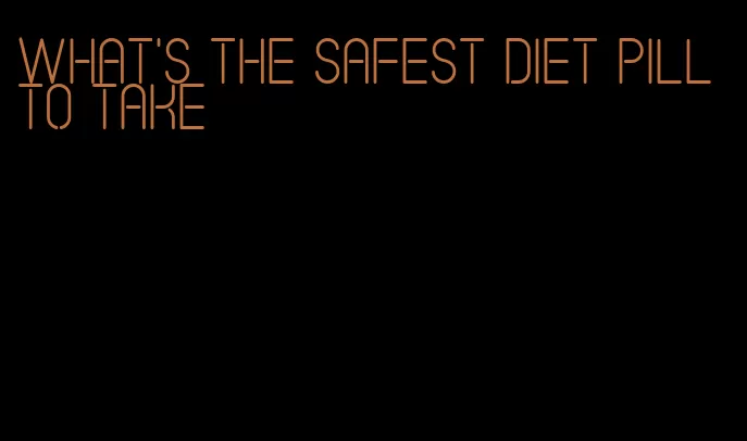 what's the safest diet pill to take