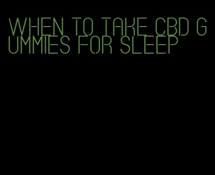 when to take cbd gummies for sleep