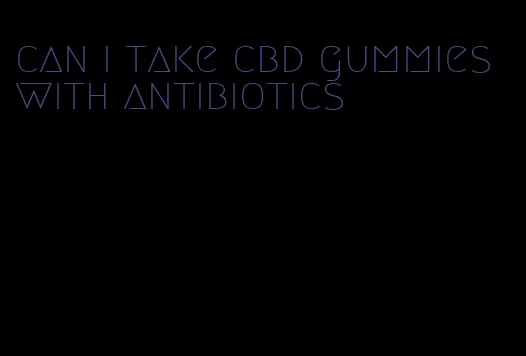 can i take cbd gummies with antibiotics