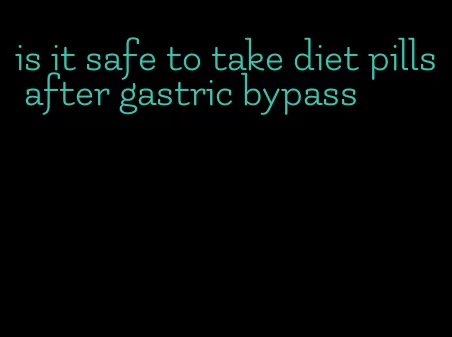 is it safe to take diet pills after gastric bypass