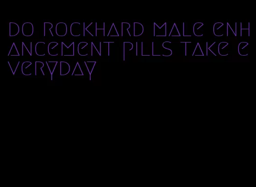 do rockhard male enhancement pills take everyday