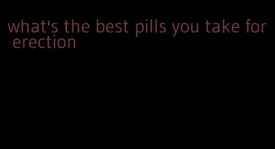 what's the best pills you take for erection