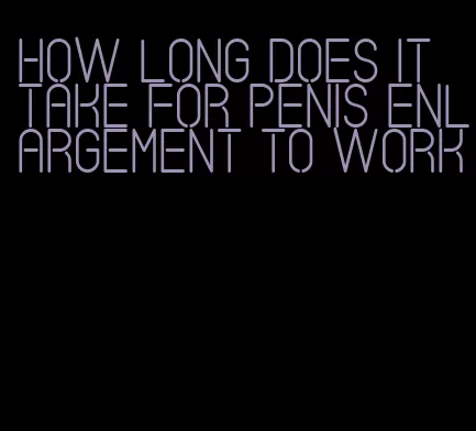 how long does it take for penis enlargement to work