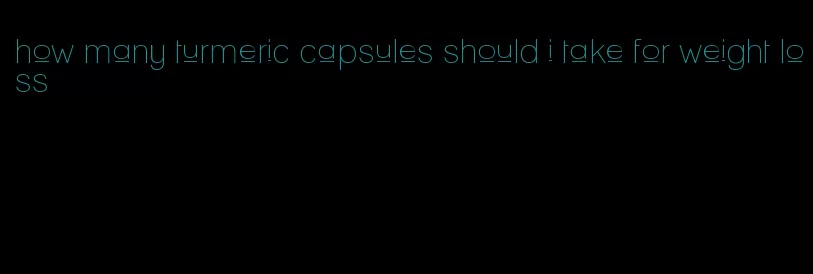 how many turmeric capsules should i take for weight loss