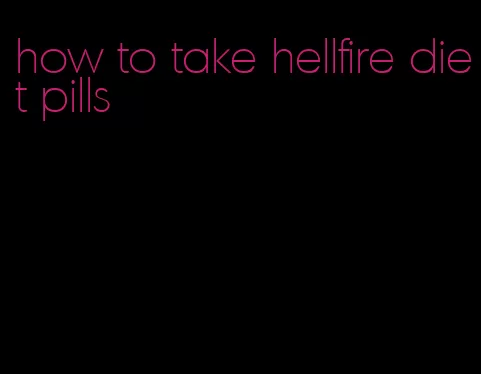 how to take hellfire diet pills