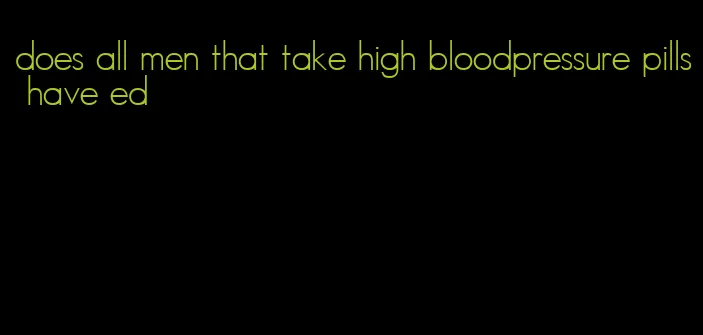 does all men that take high bloodpressure pills have ed