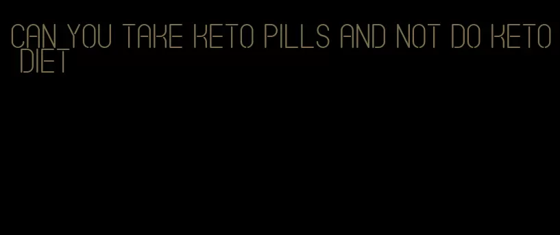 can you take keto pills and not do keto diet