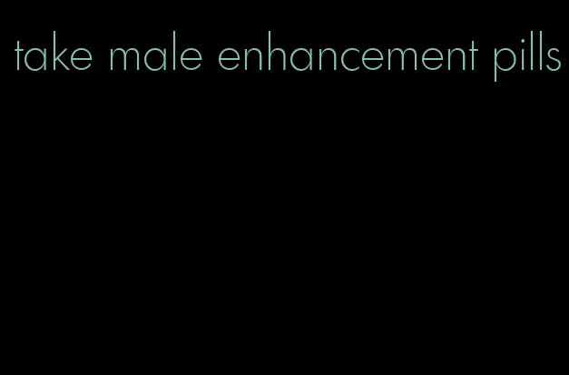 take male enhancement pills