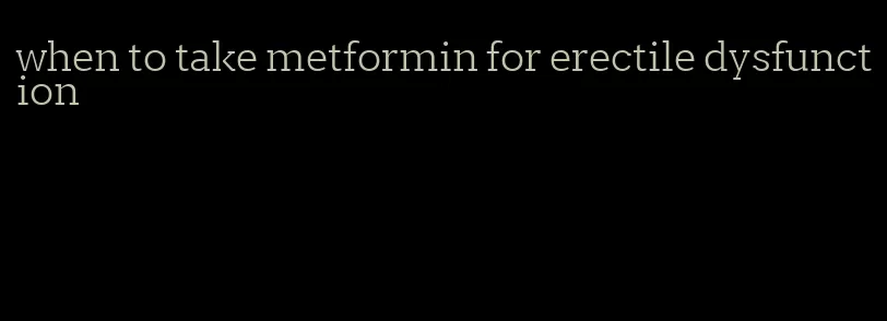 when to take metformin for erectile dysfunction