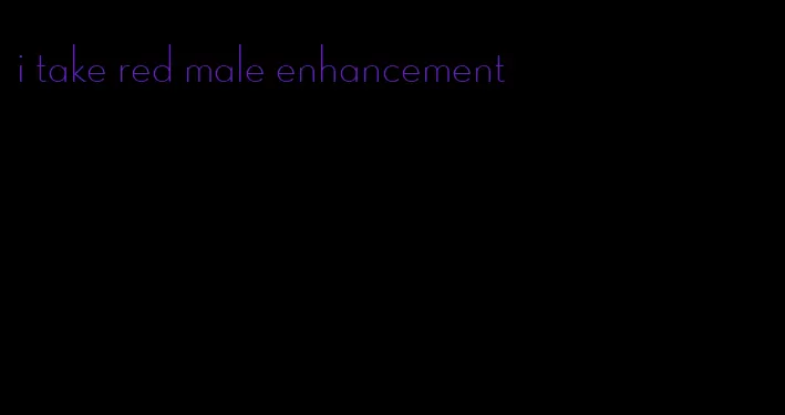 i take red male enhancement