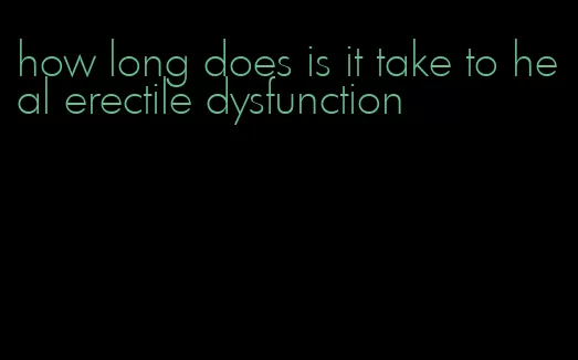 how long does is it take to heal erectile dysfunction