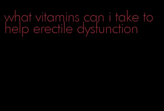 what vitamins can i take to help erectile dysfunction