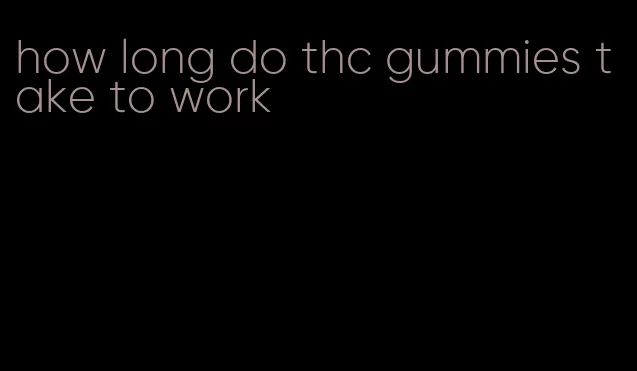 how long do thc gummies take to work