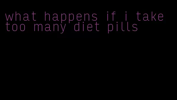 what happens if i take too many diet pills