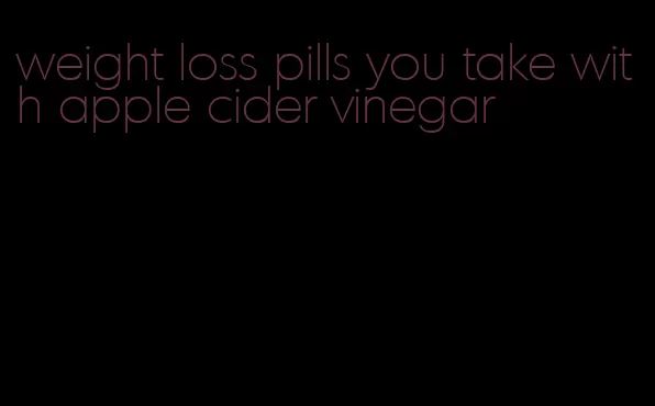 weight loss pills you take with apple cider vinegar