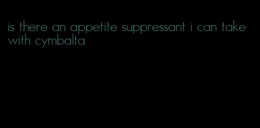 is there an appetite suppressant i can take with cymbalta