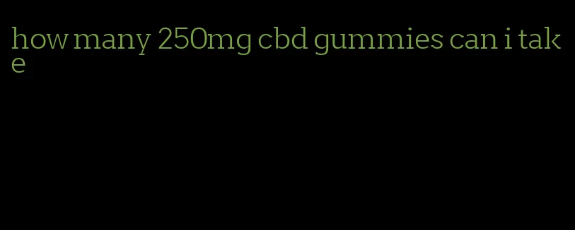 how many 250mg cbd gummies can i take