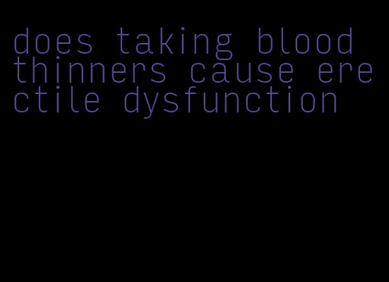 does taking blood thinners cause erectile dysfunction