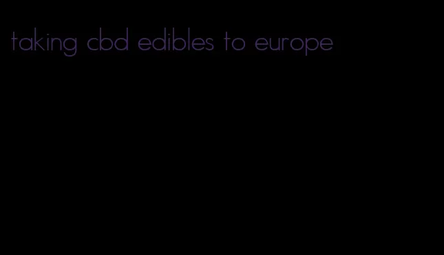 taking cbd edibles to europe