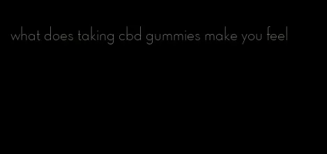 what does taking cbd gummies make you feel