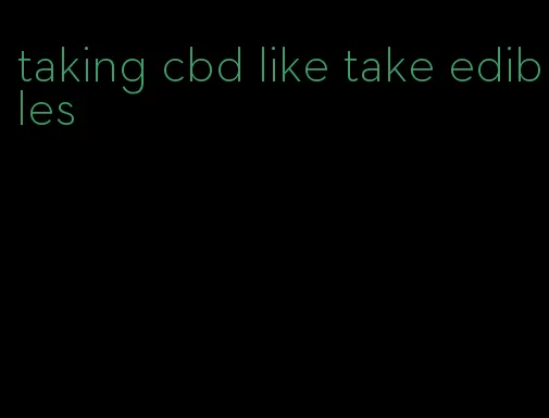 taking cbd like take edibles