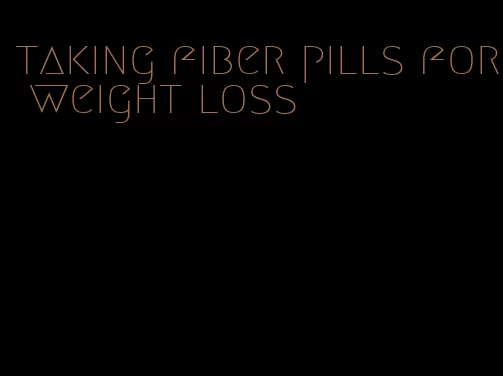 taking fiber pills for weight loss