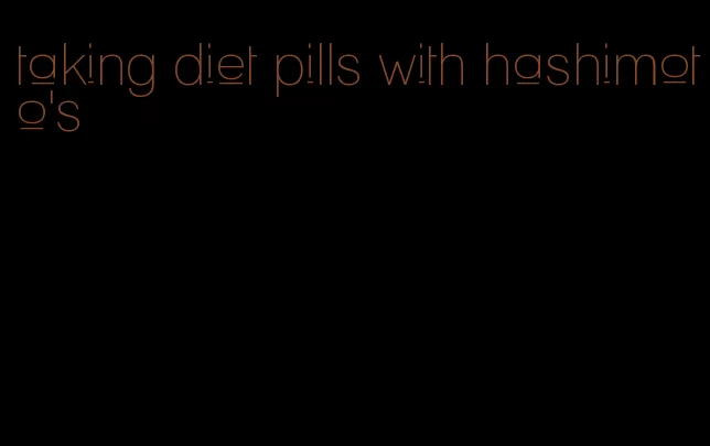 taking diet pills with hashimoto's