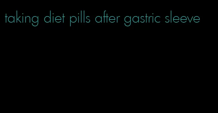 taking diet pills after gastric sleeve