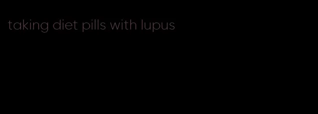 taking diet pills with lupus