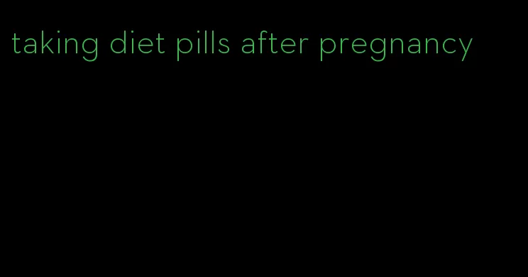 taking diet pills after pregnancy