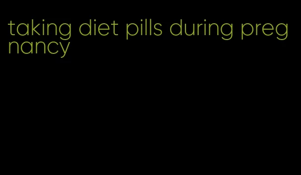 taking diet pills during pregnancy