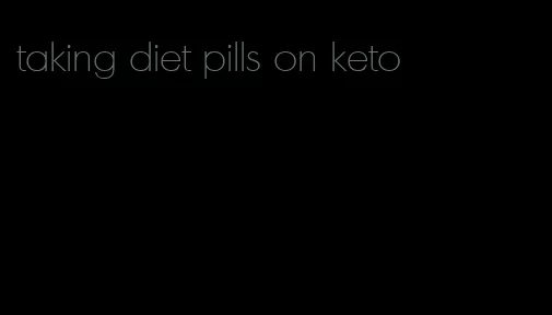 taking diet pills on keto