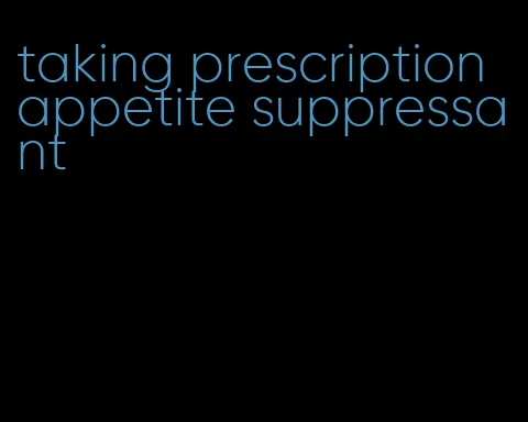 taking prescription appetite suppressant