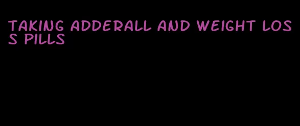 taking adderall and weight loss pills