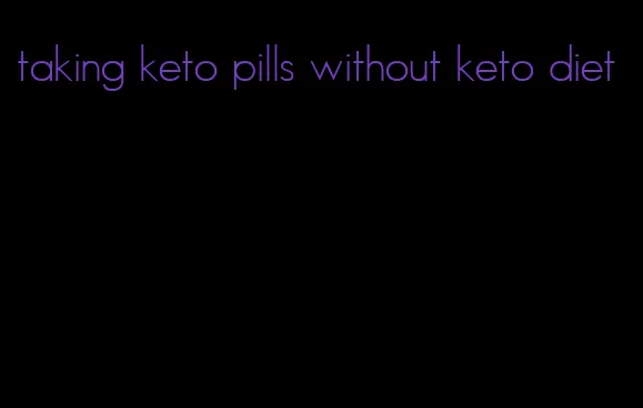 taking keto pills without keto diet