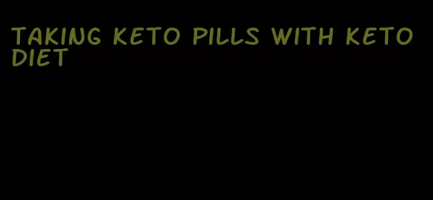 taking keto pills with keto diet