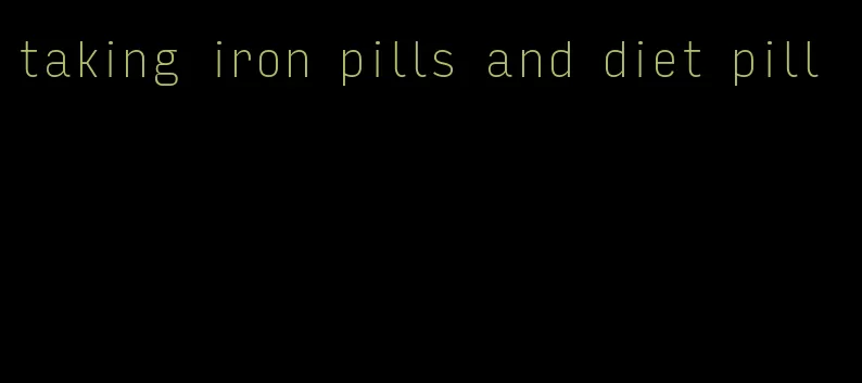 taking iron pills and diet pill