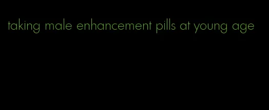 taking male enhancement pills at young age