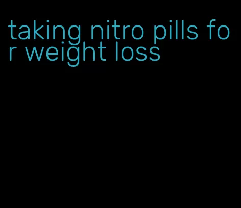 taking nitro pills for weight loss